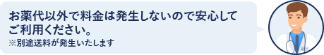 お薬代以外で料金は発生しないので安心してご利用ください。※別途料金が発生します