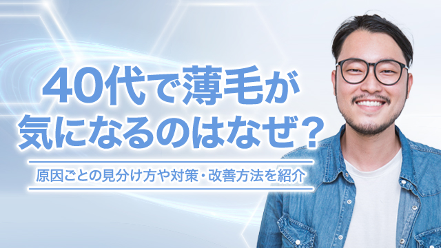 40代で薄毛が気になるのはなぜ？原因ごとの見分け方や対策・改善方法を紹介